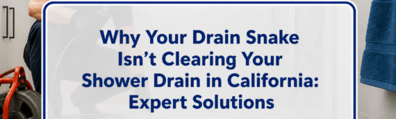Why Your Drain Snake Isn’t Clearing Your Shower Drain in California: Expert Solutions